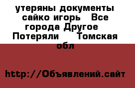 утеряны документы сайко игорь - Все города Другое » Потеряли   . Томская обл.